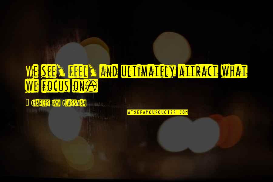 Charles Law Quotes By Charles F. Glassman: We see, feel, and ultimately attract what we Charles Law Quotes By Charles F. Glassman: We see, feel, and ultimately attract what we
