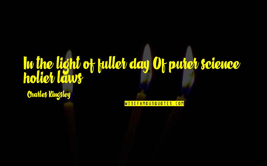 Charles Law Quotes By Charles Kingsley: In the light of fuller day,Of purer science, Charles Law Quotes By Charles Kingsley: In the light of fuller day,Of purer science,