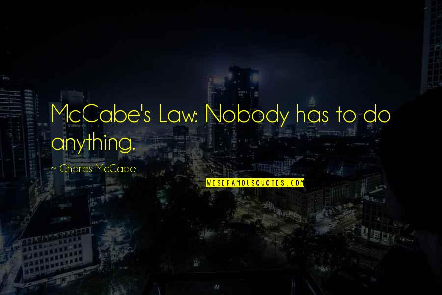 Charles Law Quotes By Charles McCabe: McCabe's Law: Nobody has to do anything. Charles Law Quotes By Charles McCabe: McCabe's Law: Nobody has to do anything.