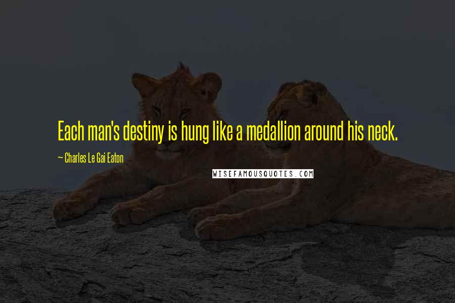 Charles Le Gai Eaton quotes: Each man's destiny is hung like a medallion around his neck.