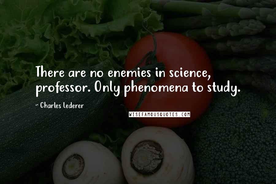 Charles Lederer quotes: There are no enemies in science, professor. Only phenomena to study.