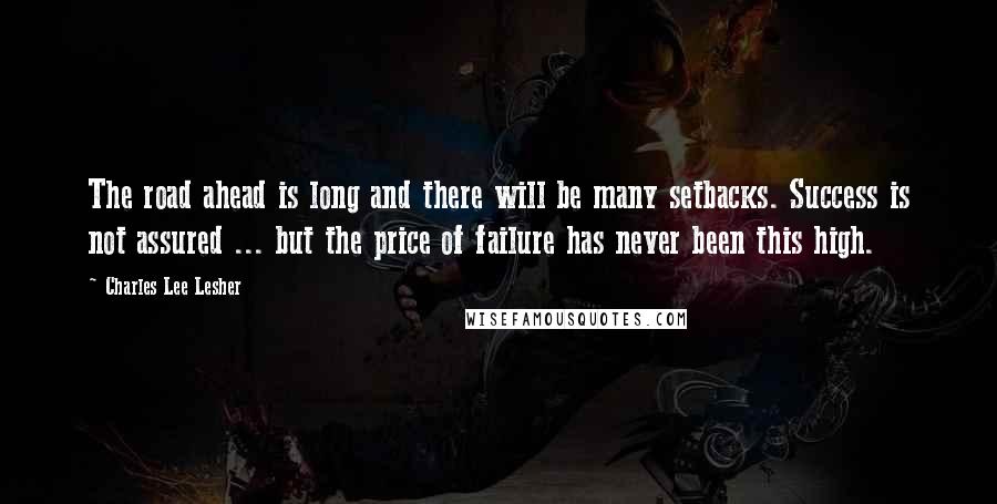 Charles Lee Lesher quotes: The road ahead is long and there will be many setbacks. Success is not assured ... but the price of failure has never been this high.