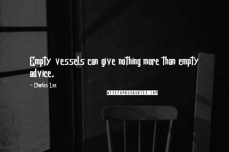 Charles Lee quotes: Empty vessels can give nothing more than empty advice.