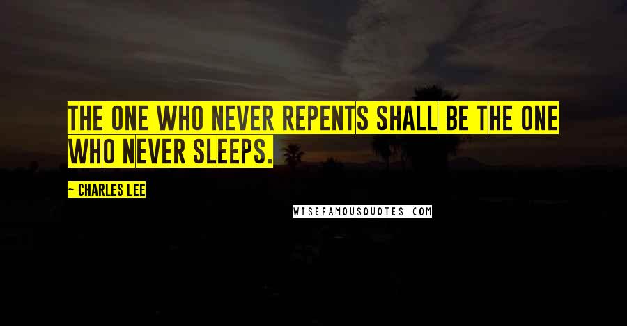 Charles Lee quotes: The one who never repents shall be the one who never sleeps.