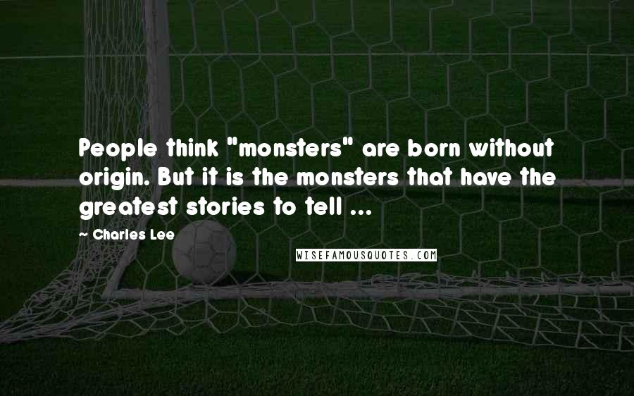 Charles Lee quotes: People think "monsters" are born without origin. But it is the monsters that have the greatest stories to tell ...
