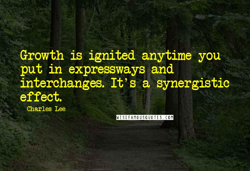 Charles Lee quotes: Growth is ignited anytime you put in expressways and interchanges. It's a synergistic effect.