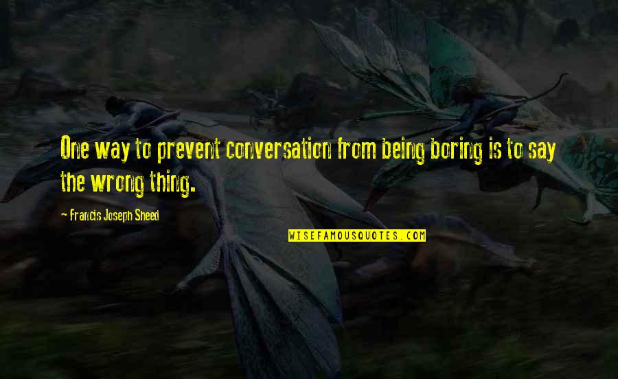 Charles Leiter Quotes By Francis Joseph Sheed: One way to prevent conversation from being boring Charles Leiter Quotes By Francis Joseph Sheed: One way to prevent conversation from being boring