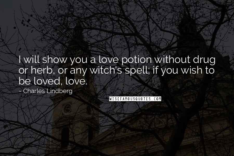 Charles Lindberg quotes: I will show you a love potion without drug or herb, or any witch's spell; if you wish to be loved, love.