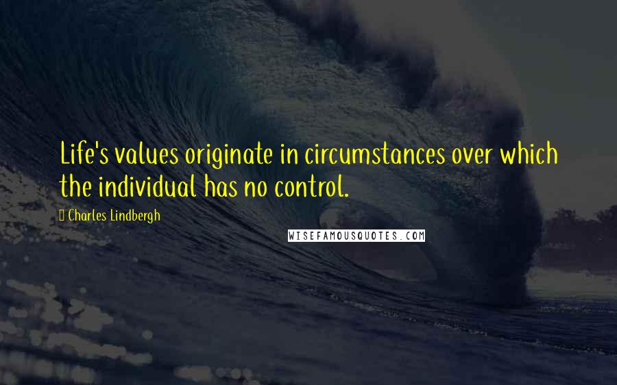 Charles Lindbergh quotes: Life's values originate in circumstances over which the individual has no control.