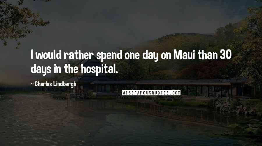 Charles Lindbergh quotes: I would rather spend one day on Maui than 30 days in the hospital.