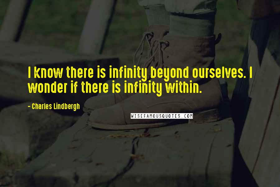 Charles Lindbergh quotes: I know there is infinity beyond ourselves. I wonder if there is infinity within.