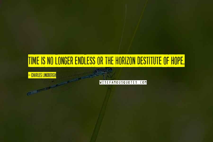 Charles Lindbergh quotes: Time is no longer endless or the horizon destitute of hope.