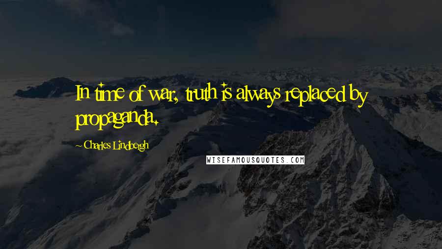 Charles Lindbergh quotes: In time of war, truth is always replaced by propaganda.