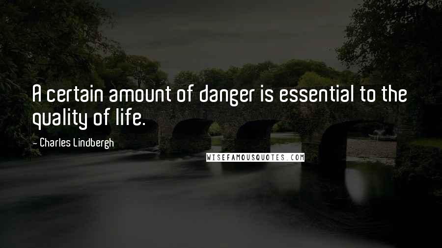 Charles Lindbergh quotes: A certain amount of danger is essential to the quality of life.