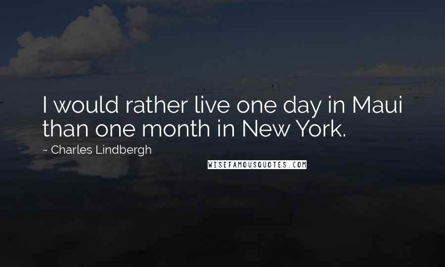 Charles Lindbergh quotes: I would rather live one day in Maui than one month in New York.