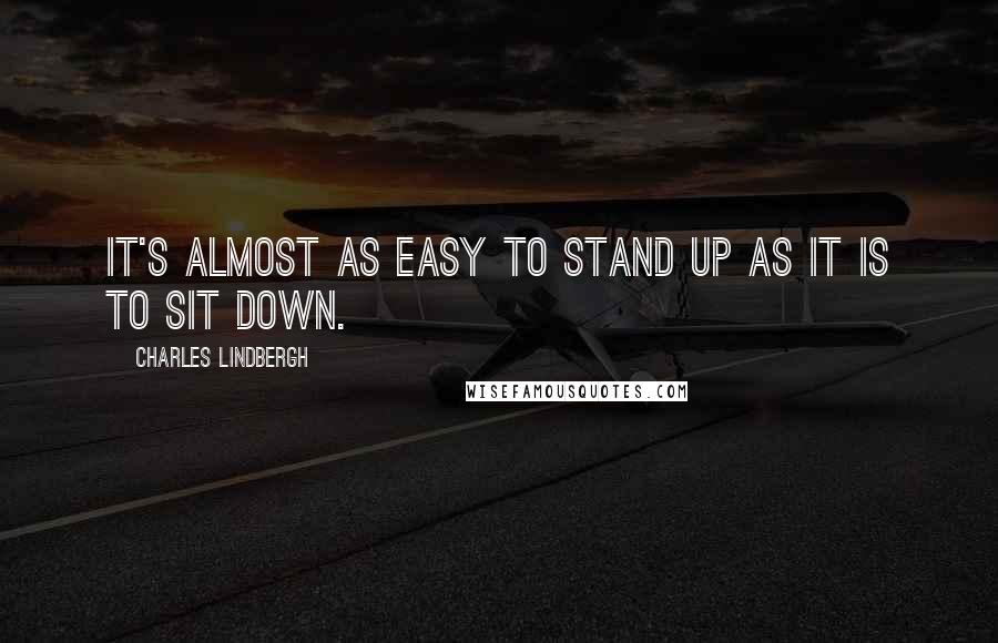 Charles Lindbergh quotes: It's almost as easy to stand up as it is to sit down.