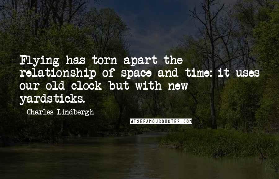 Charles Lindbergh quotes: Flying has torn apart the relationship of space and time: it uses our old clock but with new yardsticks.