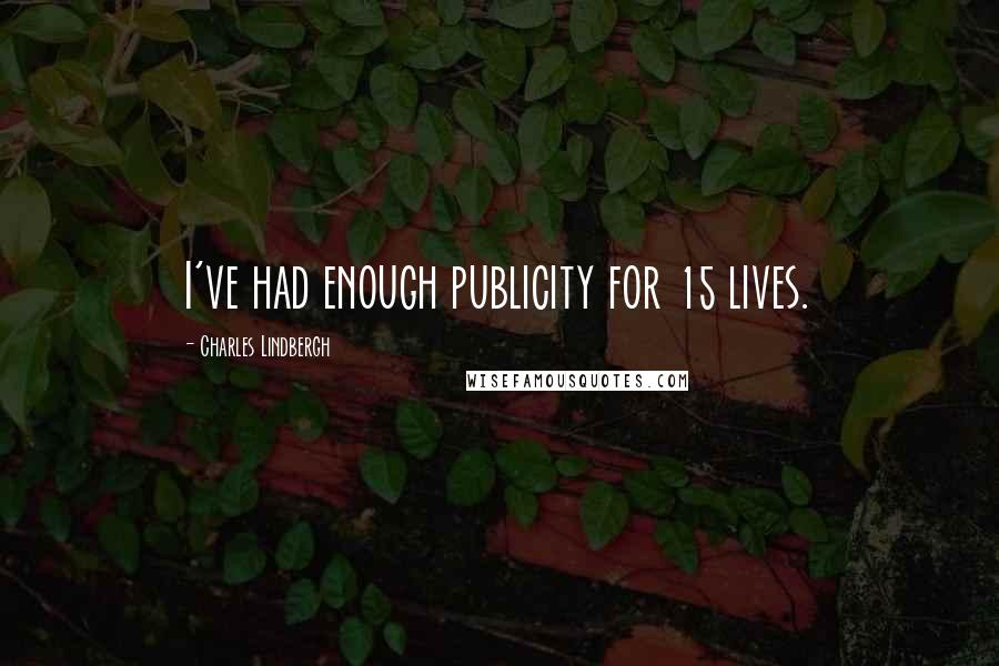 Charles Lindbergh quotes: I've had enough publicity for 15 lives.