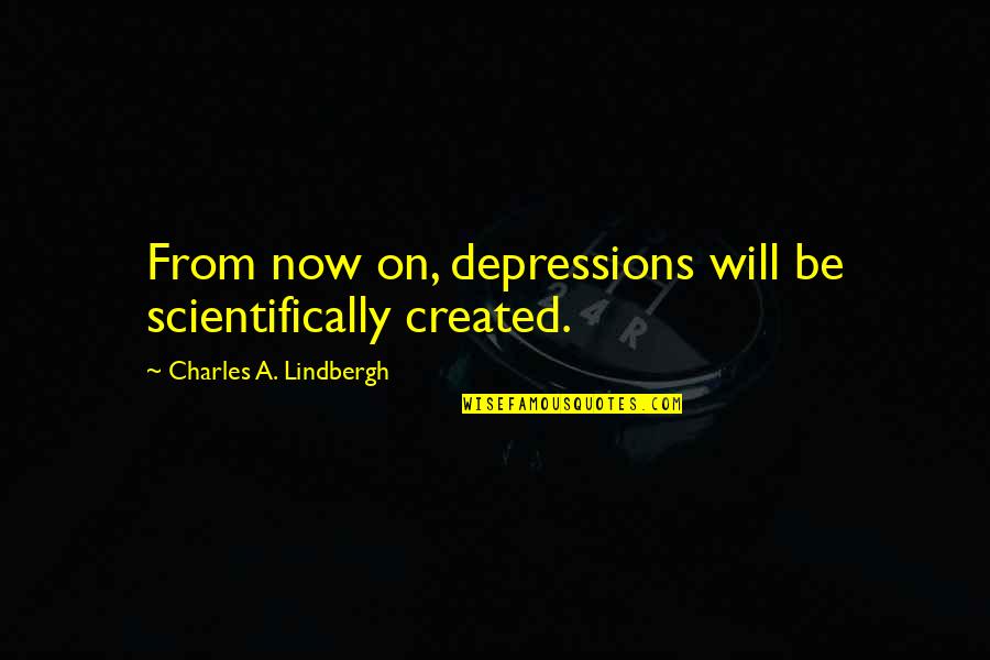 Charles Lindbergh Quotes By Charles A. Lindbergh: From now on, depressions will be scientifically created.