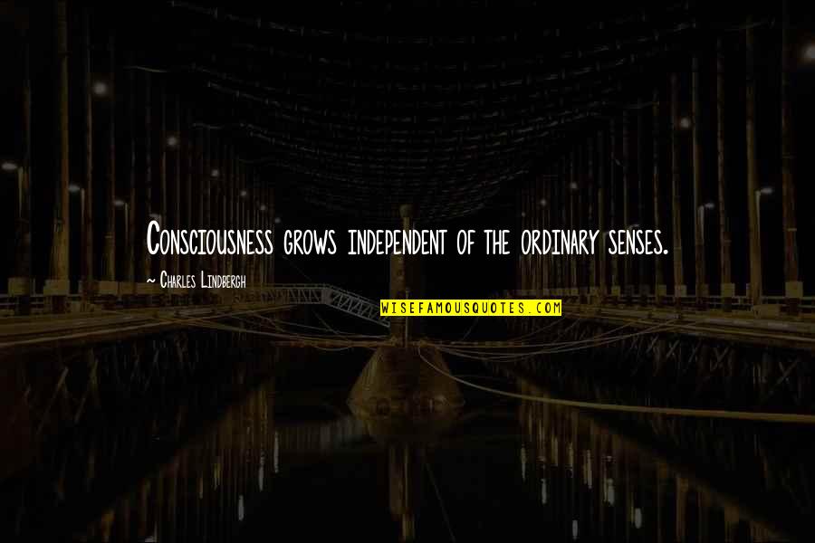 Charles Lindbergh Quotes By Charles Lindbergh: Consciousness grows independent of the ordinary senses.