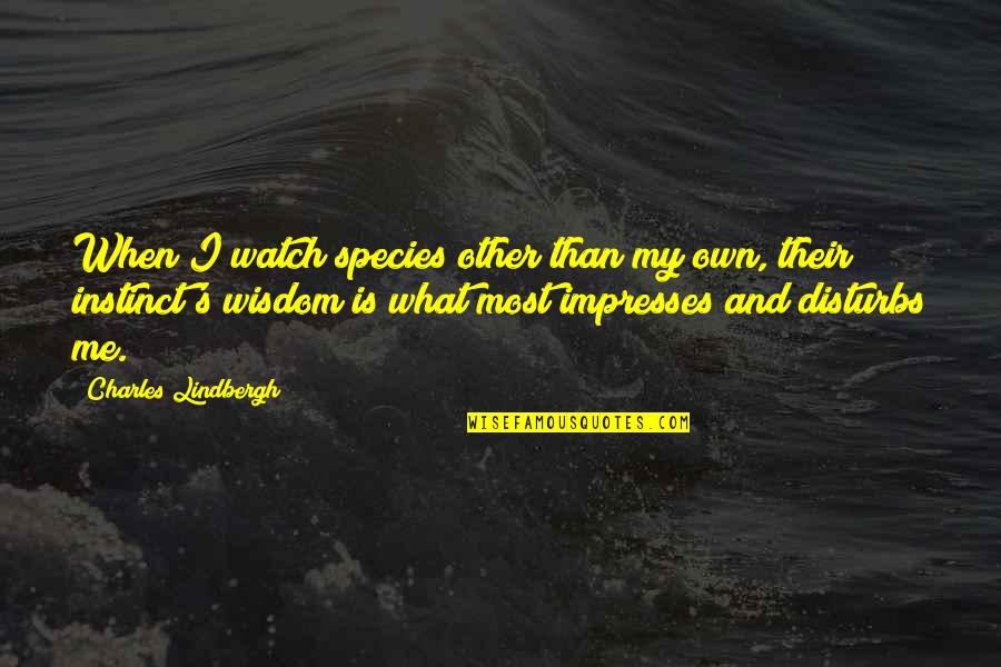 Charles Lindbergh Quotes By Charles Lindbergh: When I watch species other than my own,