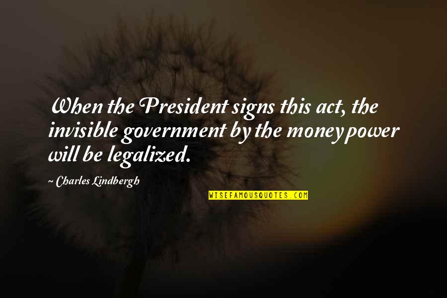 Charles Lindbergh Quotes By Charles Lindbergh: When the President signs this act, the invisible