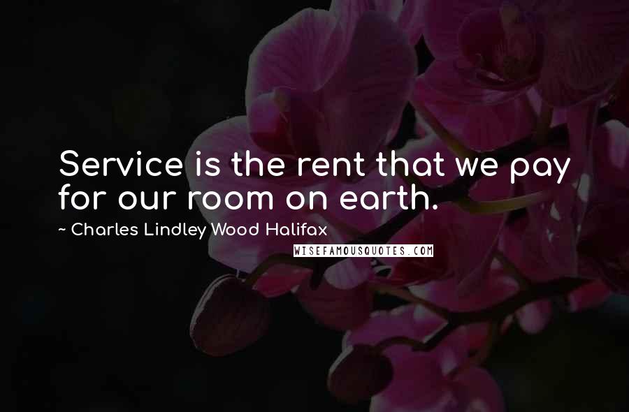Charles Lindley Wood Halifax quotes: Service is the rent that we pay for our room on earth.