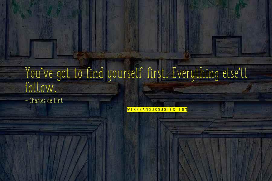 Charles Lint Quotes By Charles De Lint: You've got to find yourself first. Everything else'll