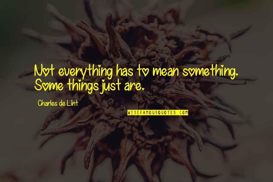 Charles Lint Quotes By Charles De Lint: Not everything has to mean something. Some things