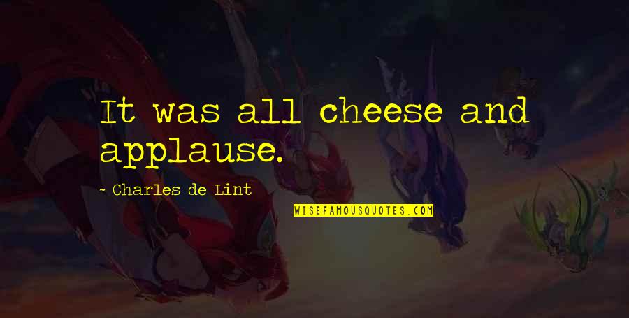 Charles Lint Quotes By Charles De Lint: It was all cheese and applause.