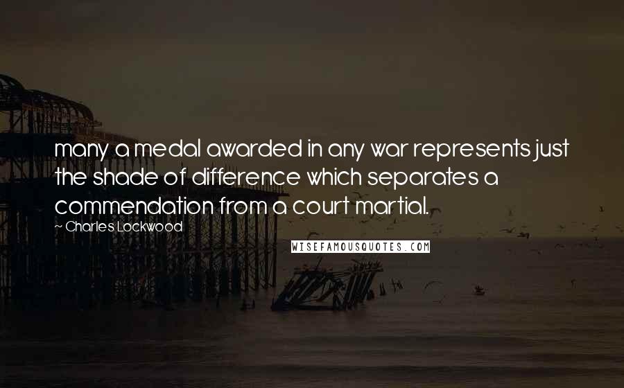 Charles Lockwood quotes: many a medal awarded in any war represents just the shade of difference which separates a commendation from a court martial. Charles Lockwood quotes: many a medal awarded in any war represents just the shade of difference which separates a commendation from a court martial.
