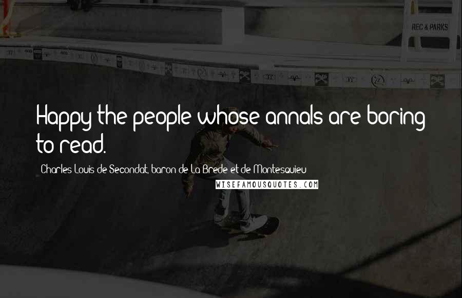 Charles-Louis De Secondat, Baron De La Brede Et De Montesquieu quotes: Happy the people whose annals are boring to read.