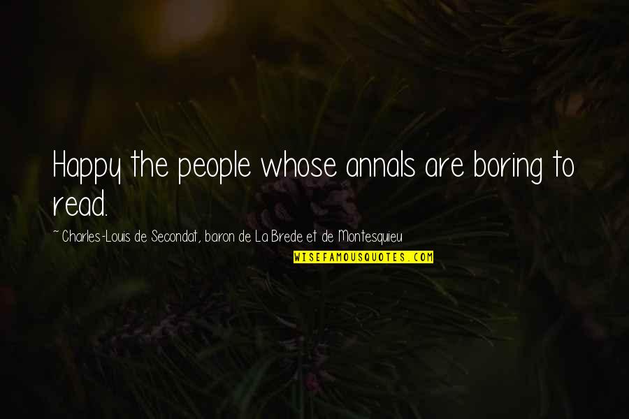 Charles-louis De Secondat Montesquieu Quotes By Charles-Louis De Secondat, Baron De La Brede Et De Montesquieu: Happy the people whose annals are boring to Charles-louis De Secondat Montesquieu Quotes By Charles-Louis De Secondat, Baron De La Brede Et De Montesquieu: Happy the people whose annals are boring to