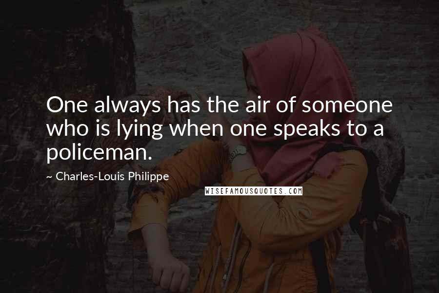 Charles-Louis Philippe quotes: One always has the air of someone who is lying when one speaks to a policeman.