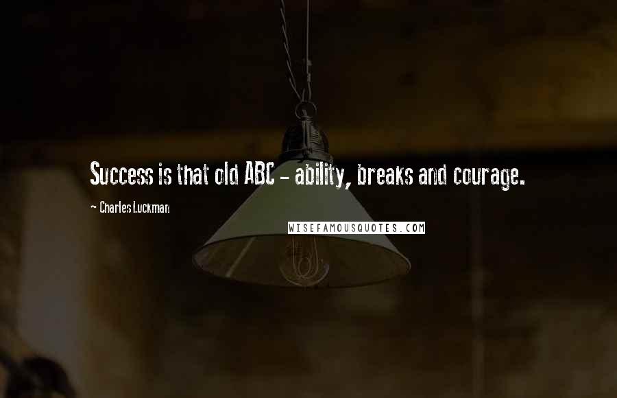 Charles Luckman quotes: Success is that old ABC - ability, breaks and courage.