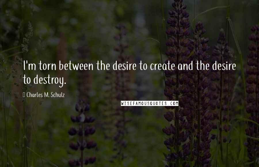 Charles M. Schulz quotes: I'm torn between the desire to create and the desire to destroy.
