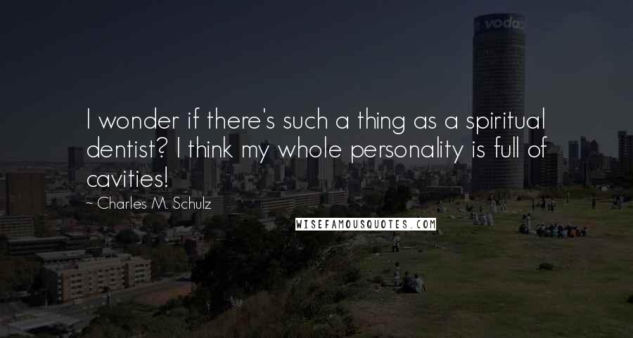 Charles M. Schulz quotes: I wonder if there's such a thing as a spiritual dentist? I think my whole personality is full of cavities!