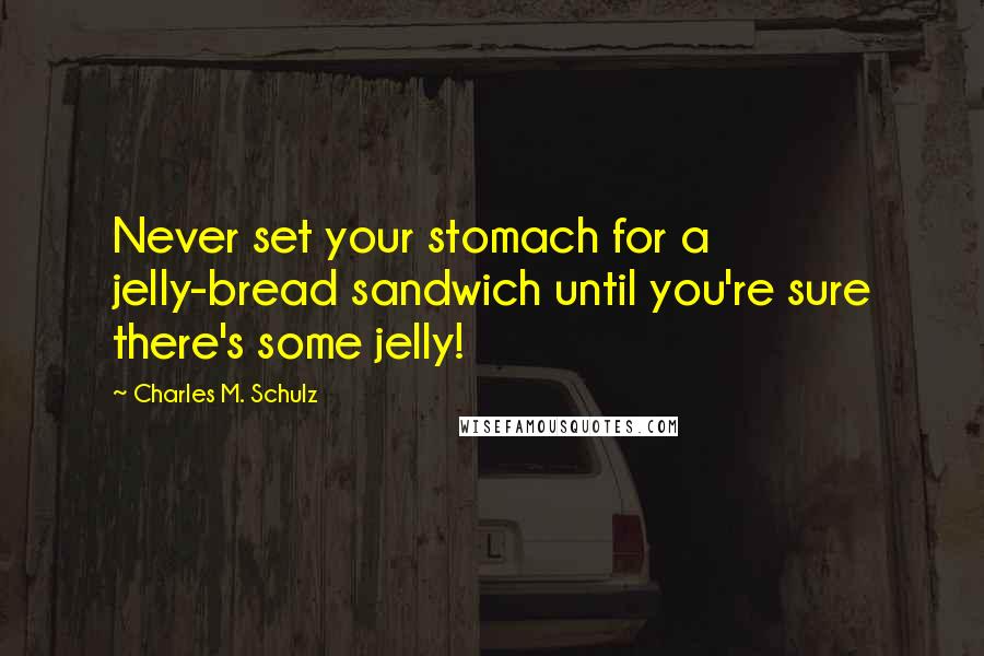 Charles M. Schulz quotes: Never set your stomach for a jelly-bread sandwich until you're sure there's some jelly!