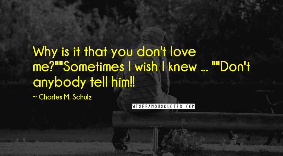 Charles M. Schulz quotes: Why is it that you don't love me?""Sometimes I wish I knew ... ""Don't anybody tell him!!