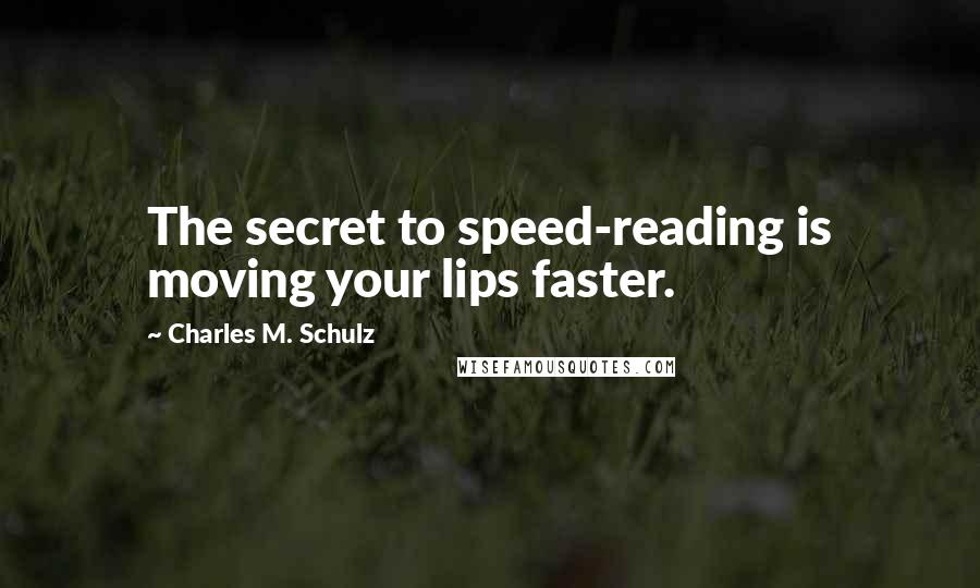 Charles M. Schulz quotes: The secret to speed-reading is moving your lips faster.