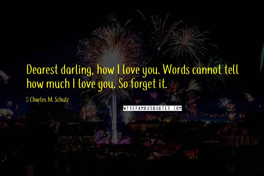 Charles M. Schulz quotes: Dearest darling, how I love you. Words cannot tell how much I love you. So forget it.