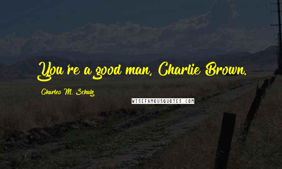 Charles M. Schulz quotes: You're a good man, Charlie Brown.