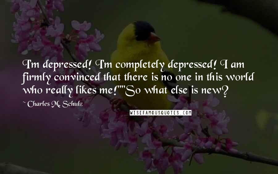 Charles M. Schulz quotes: I'm depressed! I'm completely depressed! I am firmly convinced that there is no one in this world who really likes me!""So what else is new?