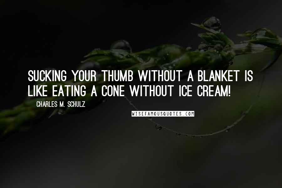 Charles M. Schulz quotes: Sucking your thumb without a blanket is like eating a cone without ice cream!