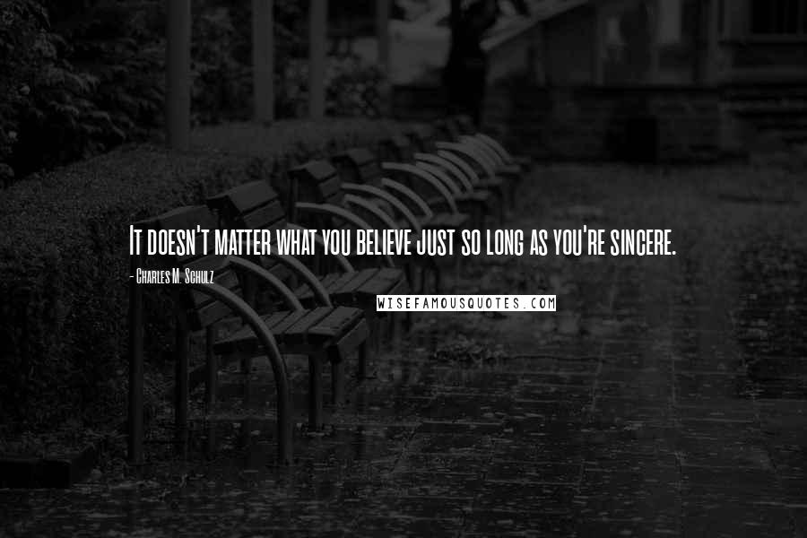 Charles M. Schulz quotes: It doesn't matter what you believe just so long as you're sincere.