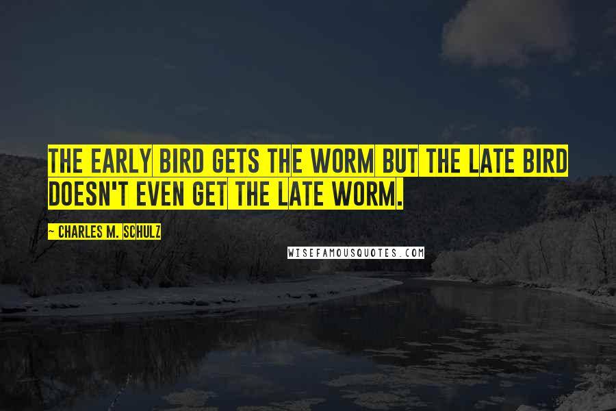 Charles M. Schulz quotes: The early bird gets the worm but the late bird doesn't even get the late worm.