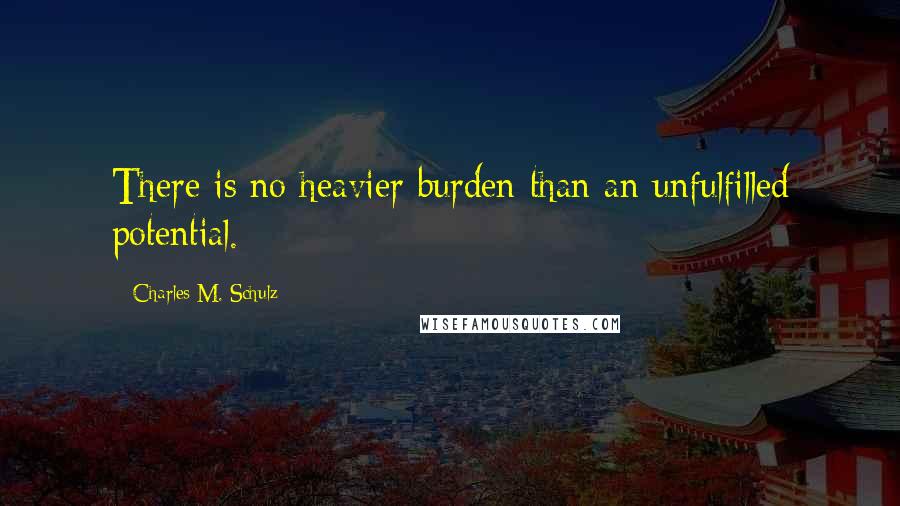 Charles M. Schulz quotes: There is no heavier burden than an unfulfilled potential.