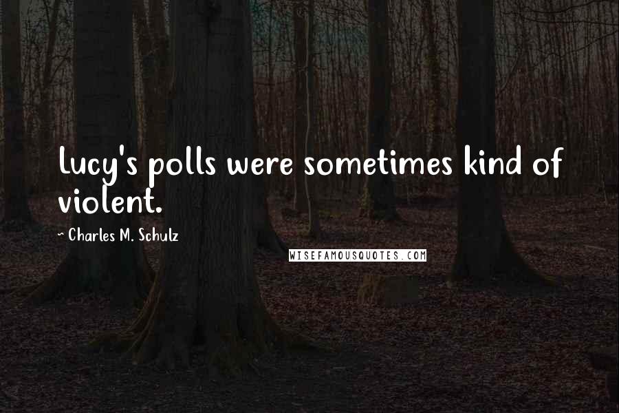 Charles M. Schulz quotes: Lucy's polls were sometimes kind of violent.