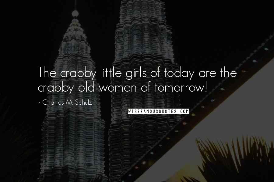 Charles M. Schulz quotes: The crabby little girls of today are the crabby old women of tomorrow!