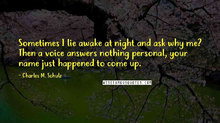 Charles M. Schulz quotes: Sometimes I lie awake at night and ask why me? Then a voice answers nothing personal, your name just happened to come up.